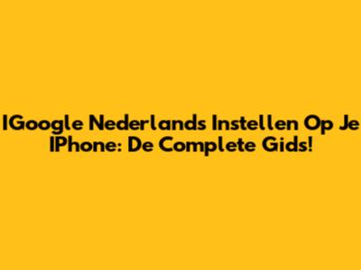 IGoogle Nederlands Instellen Op Je IPhone: De Complete Gids!