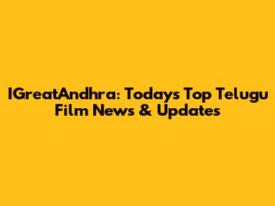 IGreatAndhra: Today's Top Telugu Film News & Updates
