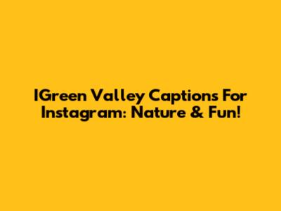 IGreen Valley Captions For Instagram: Nature & Fun!