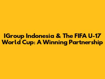 IGroup Indonesia & The FIFA U-17 World Cup: A Winning Partnership
