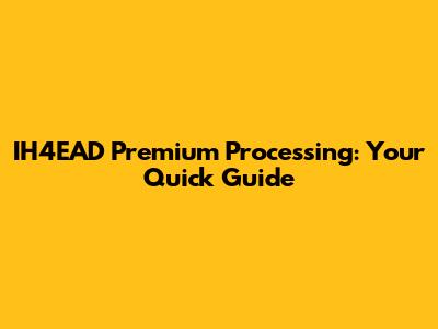 IH4EAD Premium Processing: Your Quick Guide