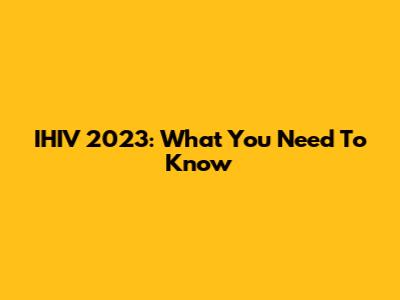 IHIV 2023: What You Need To Know