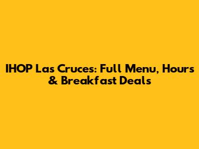 IHOP Las Cruces: Full Menu, Hours & Breakfast Deals