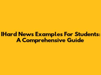 IHard News Examples For Students: A Comprehensive Guide