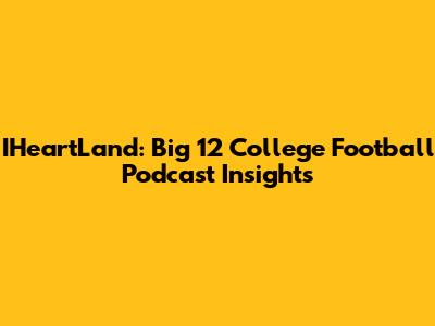 IHeartLand: Big 12 College Football Podcast Insights