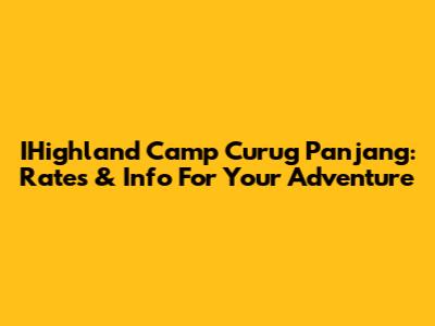 IHighland Camp Curug Panjang: Rates & Info For Your Adventure