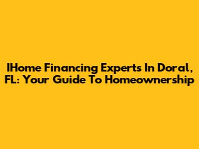 IHome Financing Experts In Doral, FL: Your Guide To Homeownership