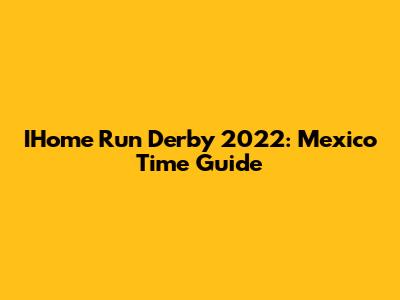 IHome Run Derby 2022: Mexico Time Guide