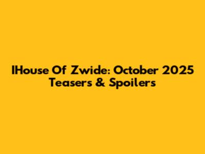 IHouse Of Zwide: October 2025 Teasers & Spoilers