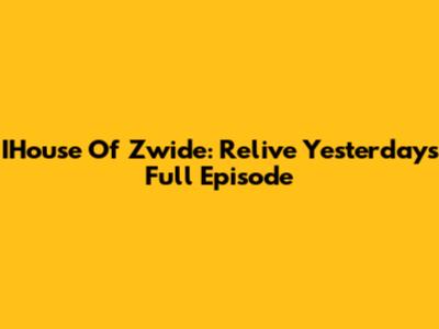 IHouse Of Zwide: Relive Yesterday's Full Episode