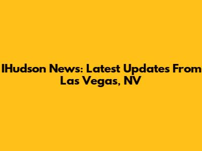IHudson News: Latest Updates From Las Vegas, NV