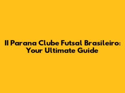 II Parana Clube Futsal Brasileiro: Your Ultimate Guide