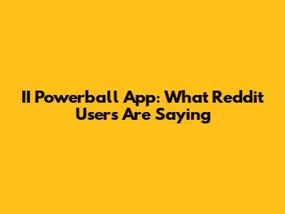 II Powerball App: What Reddit Users Are Saying