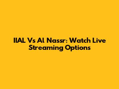 IIAL Vs Al Nassr: Watch Live Streaming Options