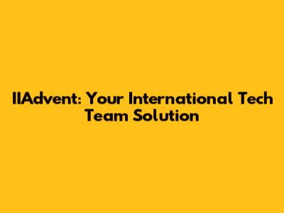 IIAdvent: Your International Tech Team Solution