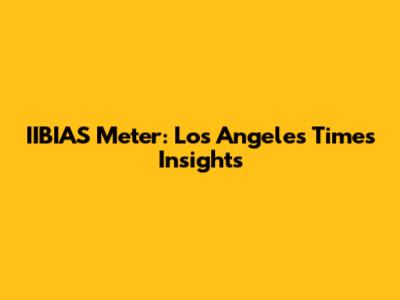 IIBIAS Meter: Los Angeles Times Insights