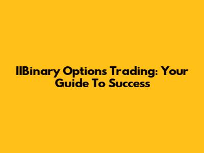 IIBinary Options Trading: Your Guide To Success