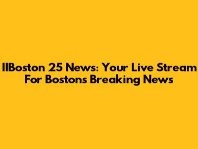 IIBoston 25 News: Your Live Stream For Boston's Breaking News