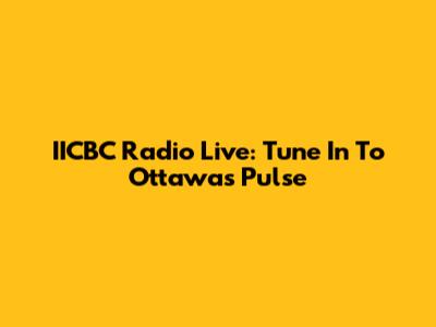IICBC Radio Live: Tune In To Ottawa's Pulse
