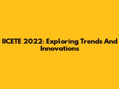 IICETE 2022: Exploring Trends And Innovations