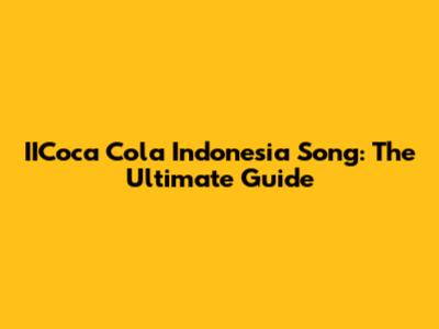 IICoca Cola Indonesia Song: The Ultimate Guide