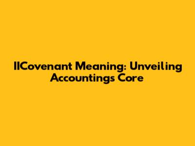 IICovenant Meaning: Unveiling Accounting's Core