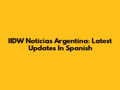IIDW Noticias Argentina: Latest Updates In Spanish
