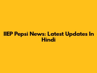 IIEP Pepsi News: Latest Updates In Hindi