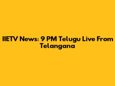 IIETV News: 9 PM Telugu Live From Telangana