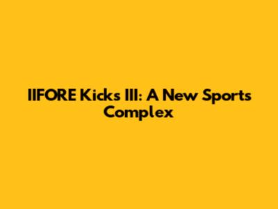 IIFORE Kicks III: A New Sports Complex