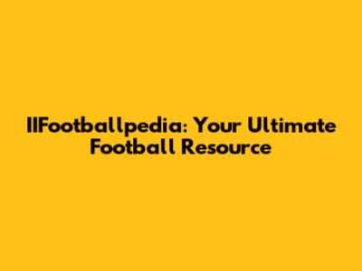 IIFootballpedia: Your Ultimate Football Resource