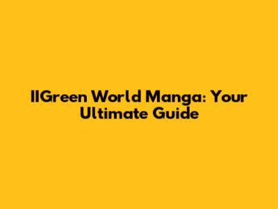 IIGreen World Manga: Your Ultimate Guide