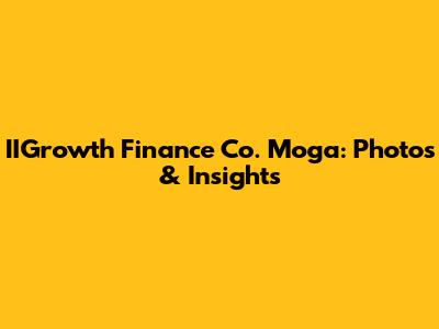 IIGrowth Finance Co. Moga: Photos & Insights
