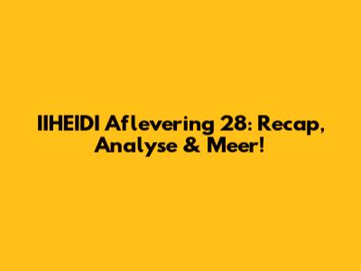IIHEIDI Aflevering 28: Recap, Analyse & Meer!