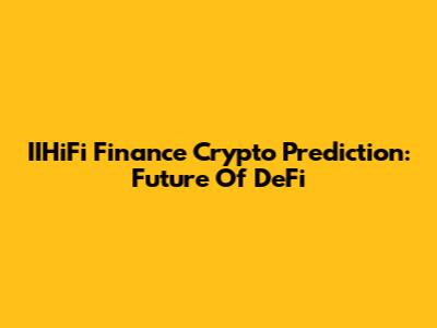 IIHiFi Finance Crypto Prediction: Future Of DeFi