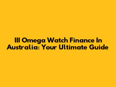 III Omega Watch Finance In Australia: Your Ultimate Guide