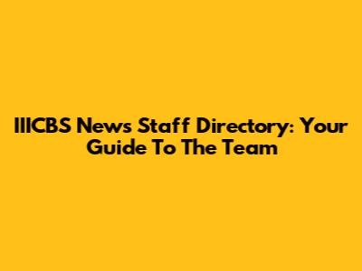 IIICBS News Staff Directory: Your Guide To The Team