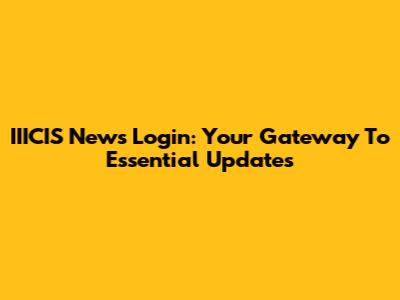 IIICIS News Login: Your Gateway To Essential Updates