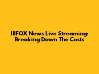 IIIFOX News Live Streaming: Breaking Down The Costs
