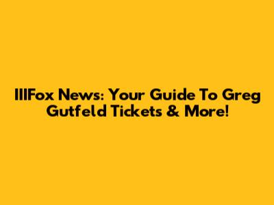 IIIFox News: Your Guide To Greg Gutfeld Tickets & More!