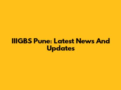 IIIGBS Pune: Latest News And Updates