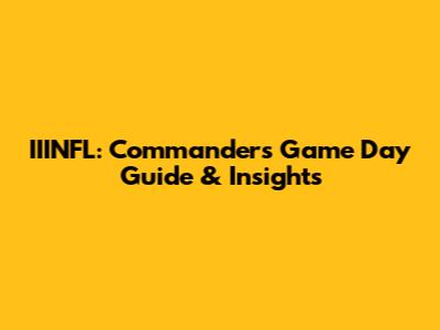 IIINFL: Commanders' Game Day Guide & Insights