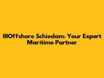 IIIOffshore Schiedam: Your Expert Maritime Partner