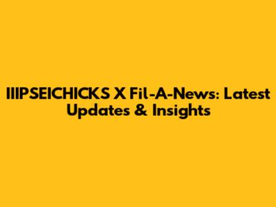 IIIPSEICHICKS X Fil-A-News: Latest Updates & Insights