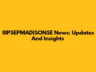 IIIPSEPMADISONSE News: Updates And Insights