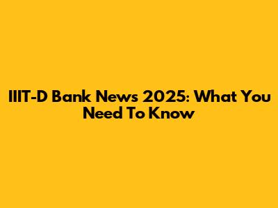 IIIT-D Bank News 2025: What You Need To Know