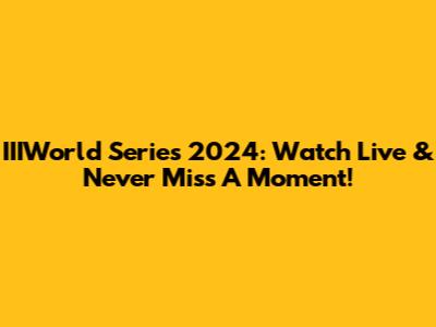 IIIWorld Series 2024: Watch Live & Never Miss A Moment!