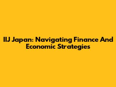 IIJ Japan: Navigating Finance And Economic Strategies