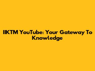 IIKTM YouTube: Your Gateway To Knowledge