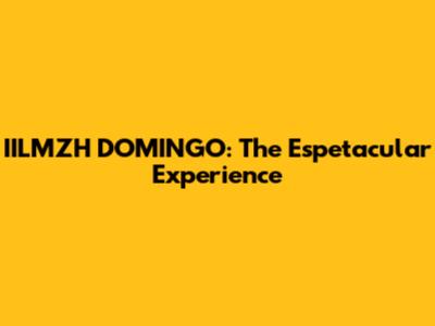 IILMZH DOMINGO: The Espetacular Experience